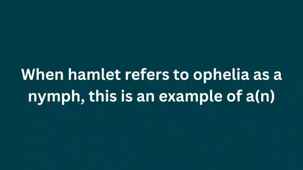 When hamlet refers to ophelia as a nymph, this is an example of a(n)