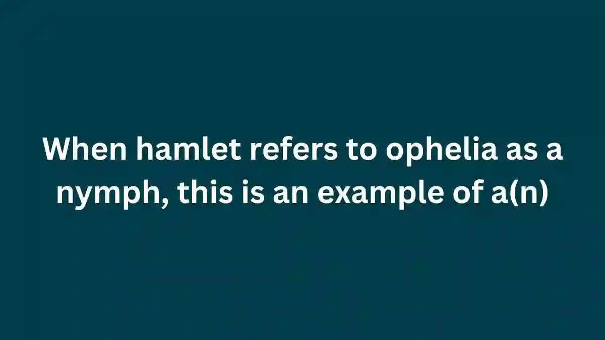 When hamlet refers to ophelia as a nymph, this is an example of a(n)