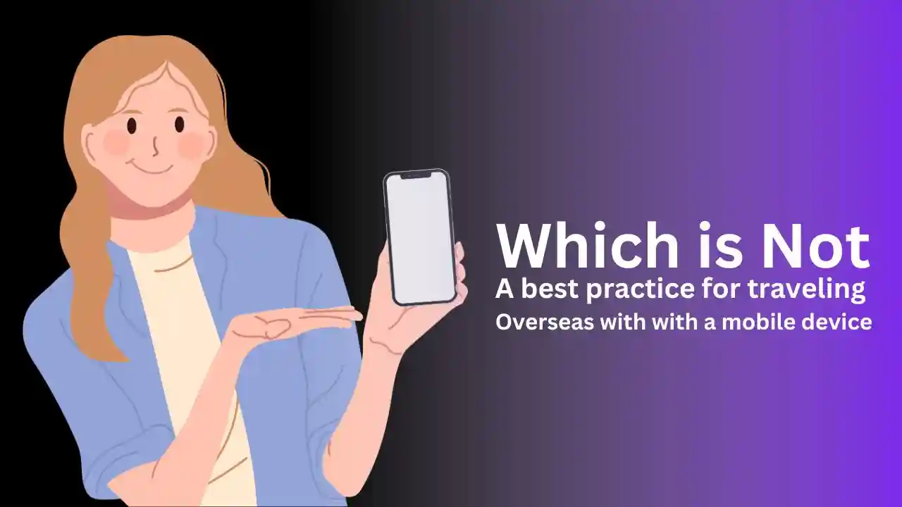 which of the following is not a best practice for traveling overseas with a mobile device