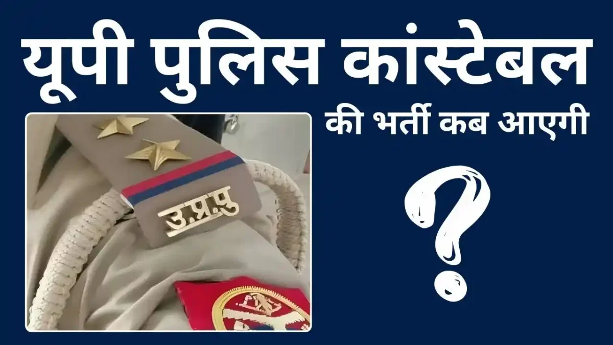 यूपी पुलिस कांस्टेबल की भर्ती कब आएगी